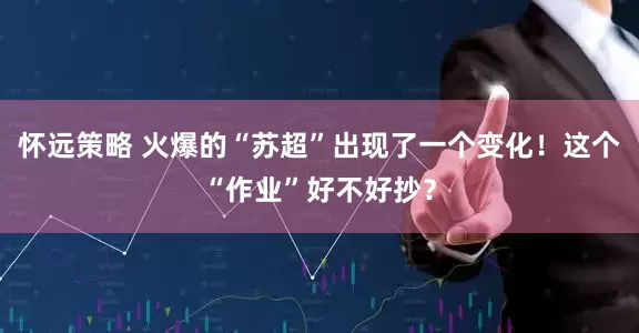 怀远策略 火爆的“苏超”出现了一个变化！这个“作业”好不好抄？