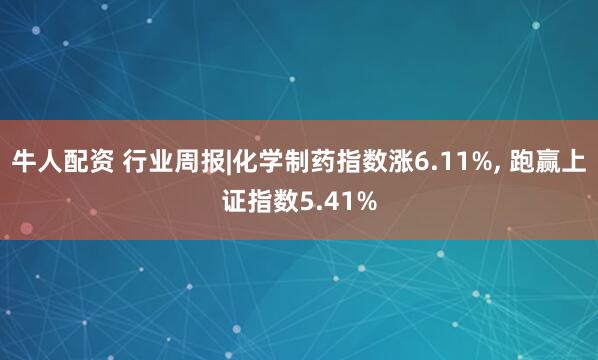 牛人配资 行业周报|化学制药指数涨6.11%, 跑赢上证指数5.41%