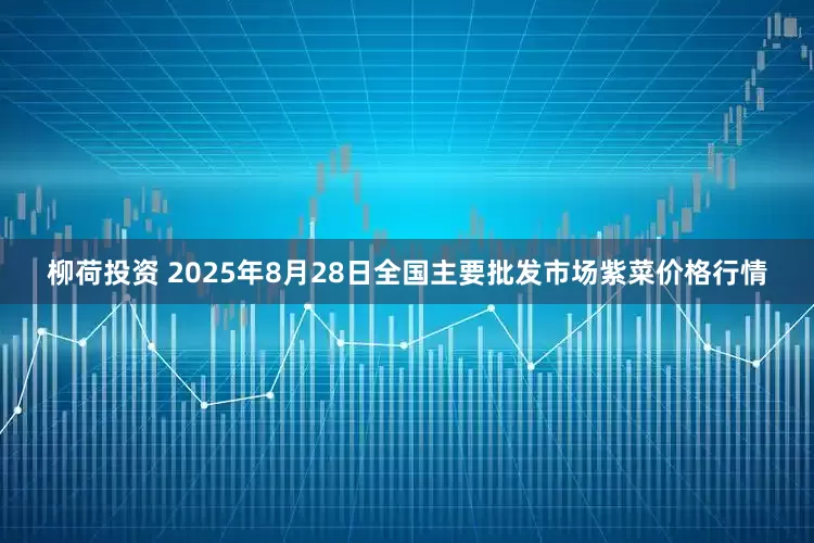柳荷投资 2025年8月28日全国主要批发市场紫菜价格行情
